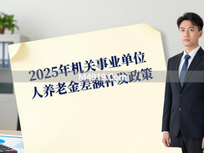 2025年新文件明确 机关事业单位中人养老金差额补发政策出台