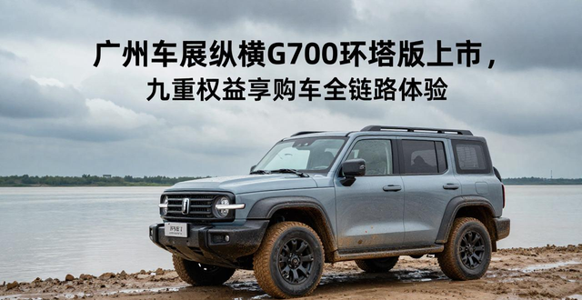 广州车展纵横G700环塔版上市，九重权益享购车全链路体验