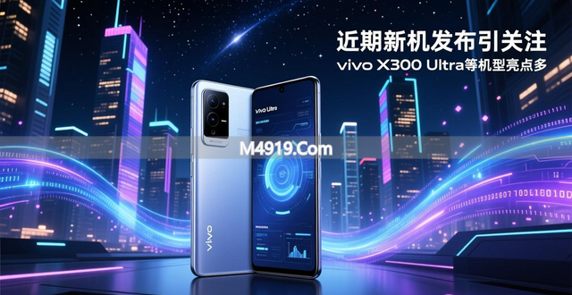 近期新机发布引关注，vivo X300 Ultra等机型亮点多